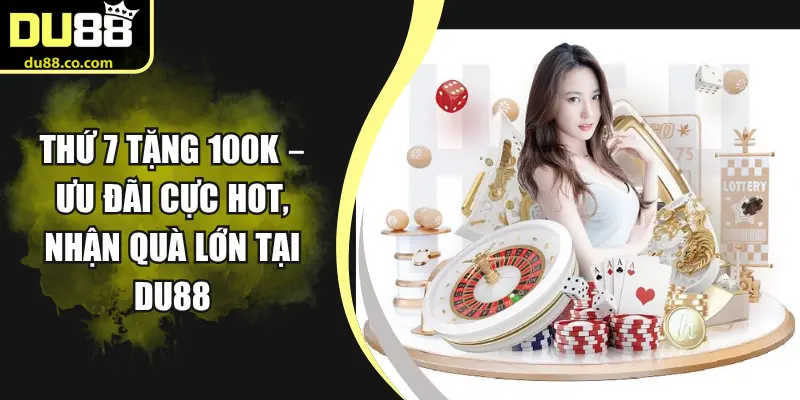 Thứ 7 Tặng 100k – Ưu Đãi Cực Hot, Nhận Quà Lớn Tại Du88